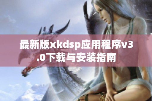 最新版xkdsp应用程序v3.0下载与安装指南