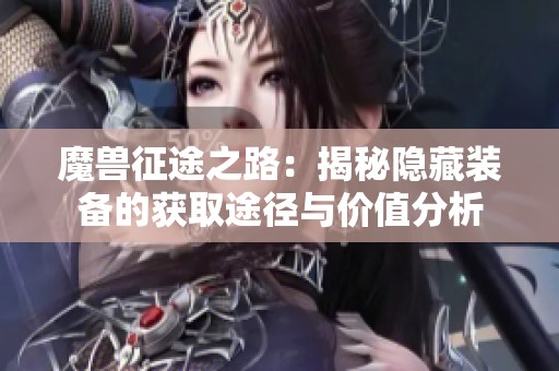 魔兽征途之路：揭秘隐藏装备的获取途径与价值分析