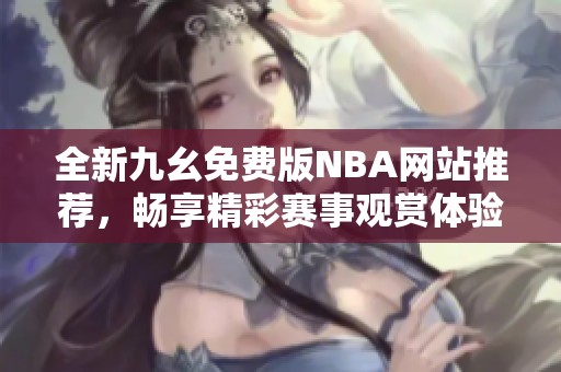 全新九幺免费版NBA网站推荐，畅享精彩赛事观赏体验