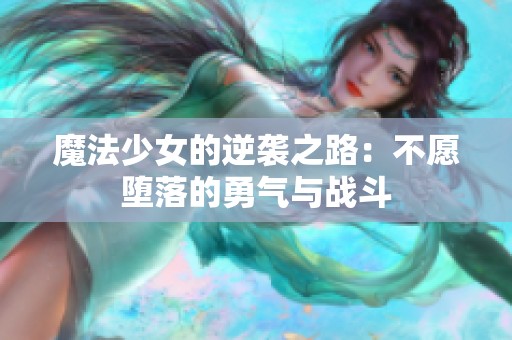 魔法少女的逆袭之路：不愿堕落的勇气与战斗