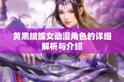 黄黑蝴蝶女动漫角色的详细解析与介绍