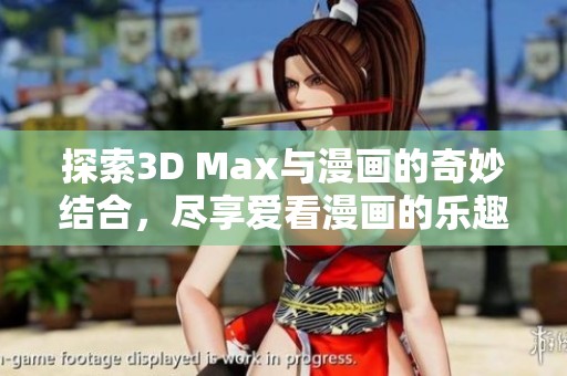 探索3D Max与漫画的奇妙结合，尽享爱看漫画的乐趣