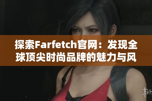 探索Farfetch官网：发现全球顶尖时尚品牌的魅力与风采