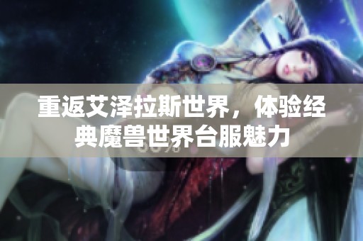 重返艾泽拉斯世界，体验经典魔兽世界台服魅力