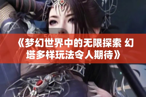 《梦幻世界中的无限探索 幻塔多样玩法令人期待》