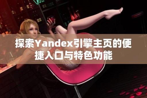 探索Yandex引擎主页的便捷入口与特色功能