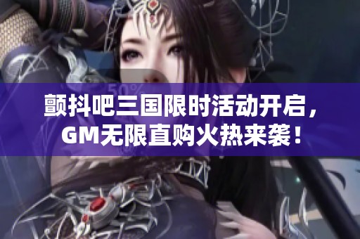 颤抖吧三国限时活动开启，GM无限直购火热来袭！