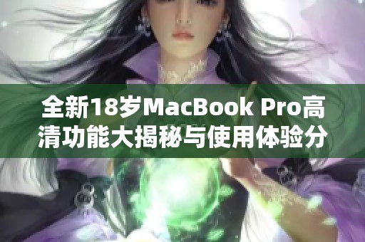 全新18岁MacBook Pro高清功能大揭秘与使用体验分享