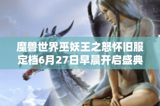 魔兽世界巫妖王之怒怀旧服定档6月27日早晨开启盛典