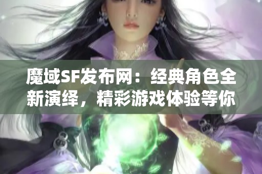 魔域SF发布网：经典角色全新演绎，精彩游戏体验等你来探索！