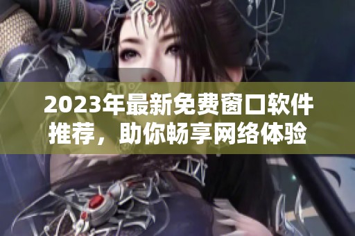 2023年最新免费窗口软件推荐，助你畅享网络体验