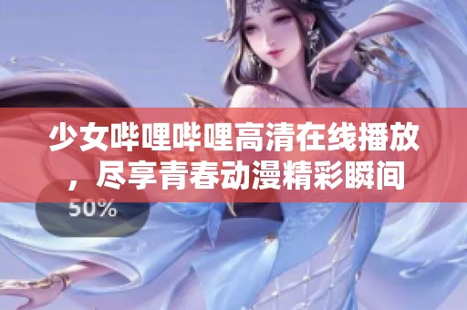 少女哔哩哔哩高清在线播放，尽享青春动漫精彩瞬间