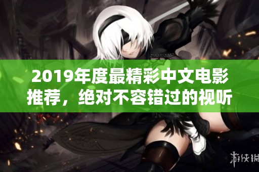 2019年度最精彩中文电影推荐，绝对不容错过的视听盛宴