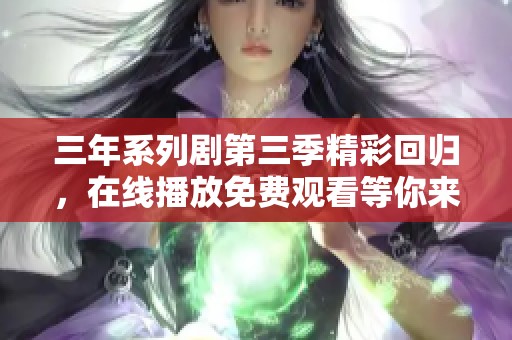 三年系列剧第三季精彩回归，在线播放免费观看等你来追剧