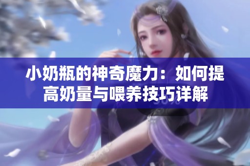 小奶瓶的神奇魔力：如何提高奶量与喂养技巧详解