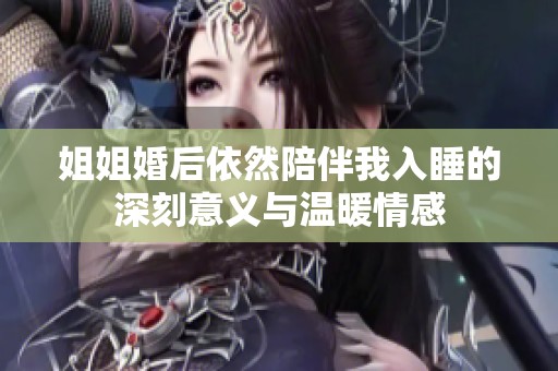 姐姐婚后依然陪伴我入睡的深刻意义与温暖情感