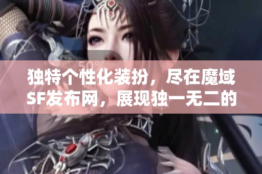 独特个性化装扮，尽在魔域SF发布网，展现独一无二的自己