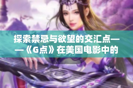 探索禁忌与欲望的交汇点——《G点》在美国电影中的独特表现