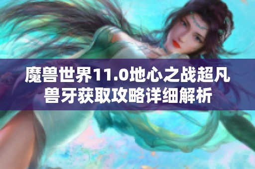 魔兽世界11.0地心之战超凡兽牙获取攻略详细解析