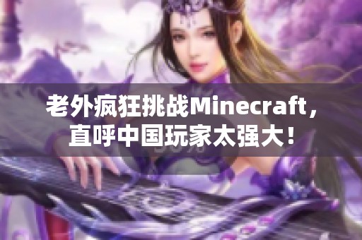 老外疯狂挑战Minecraft，直呼中国玩家太强大！