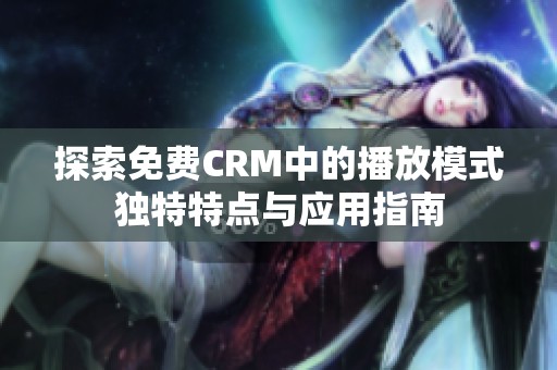 探索免费CRM中的播放模式独特特点与应用指南