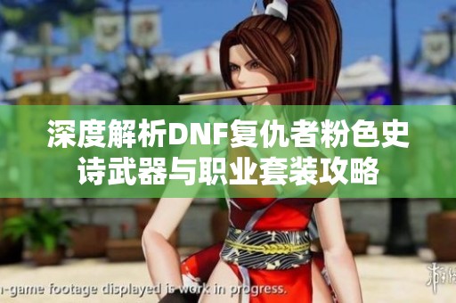 深度解析DNF复仇者粉色史诗武器与职业套装攻略