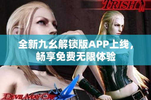 全新九幺解锁版APP上线，畅享免费无限体验