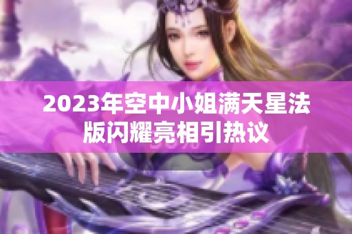 2023年空中小姐满天星法版闪耀亮相引热议