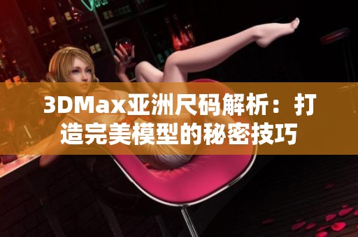 3DMax亚洲尺码解析：打造完美模型的秘密技巧