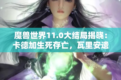 魔兽世界11.0大结局揭晓：卡德加生死存亡，瓦里安遗产传承！