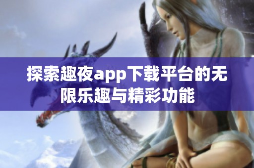 探索趣夜app下载平台的无限乐趣与精彩功能