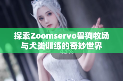 探索Zoomservo兽狗牧场与犬类训练的奇妙世界