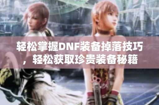 轻松掌握DNF装备掉落技巧，轻松获取珍贵装备秘籍