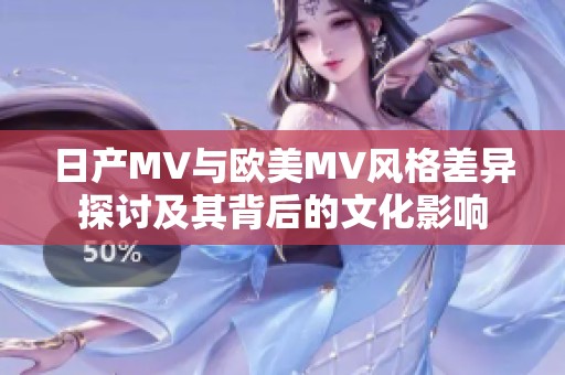 日产MV与欧美MV风格差异探讨及其背后的文化影响