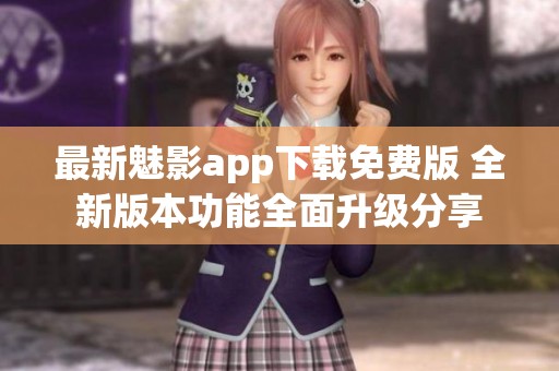 最新魅影app下载免费版 全新版本功能全面升级分享