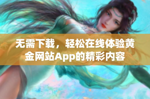 无需下载，轻松在线体验黄金网站App的精彩内容