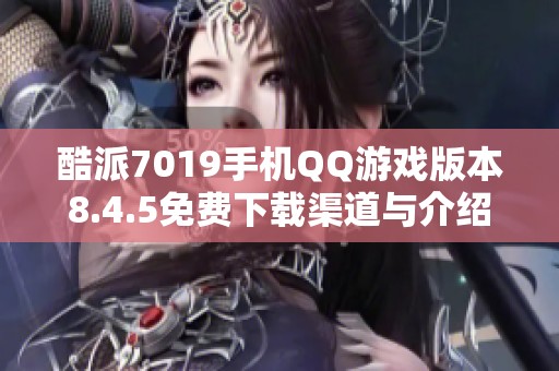 酷派7019手机QQ游戏版本8.4.5免费下载渠道与介绍