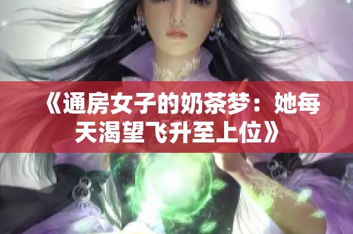 《通房女子的奶茶梦：她每天渴望飞升至上位》