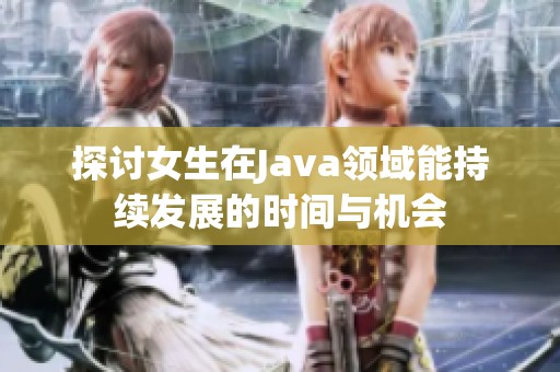 探讨女生在Java领域能持续发展的时间与机会