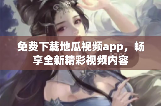 免费下载地瓜视频app，畅享全新精彩视频内容