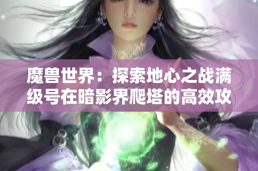 魔兽世界：探索地心之战满级号在暗影界爬塔的高效攻略