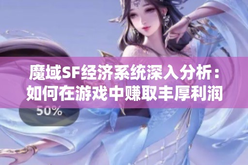 魔域SF经济系统深入分析：如何在游戏中赚取丰厚利润