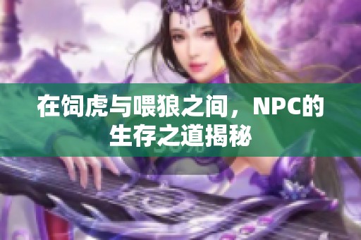 在饲虎与喂狼之间，NPC的生存之道揭秘