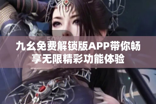 九幺免费解锁版APP带你畅享无限精彩功能体验