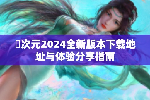 囧次元2024全新版本下载地址与体验分享指南