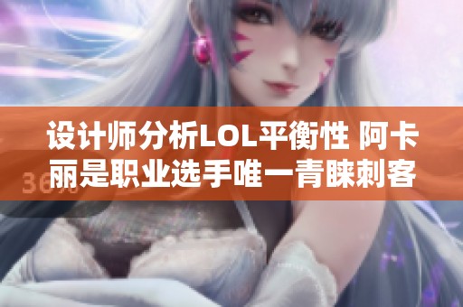 设计师分析LOL平衡性 阿卡丽是职业选手唯一青睐刺客选择