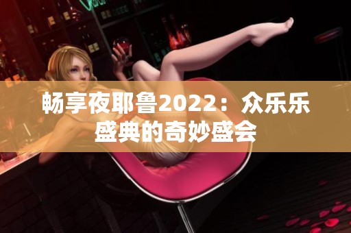 畅享夜耶鲁2022：众乐乐盛典的奇妙盛会