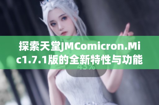 探索天堂JMComicron.Mic1.7.1版的全新特性与功能解析