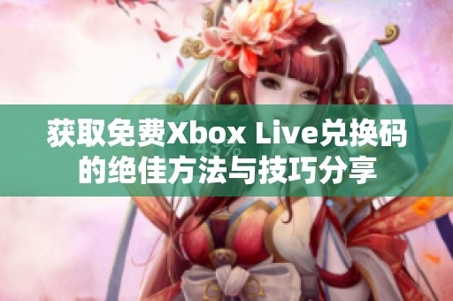 获取免费Xbox Live兑换码的绝佳方法与技巧分享