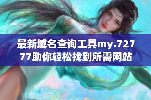 最新域名查询工具my.72777助你轻松找到所需网站